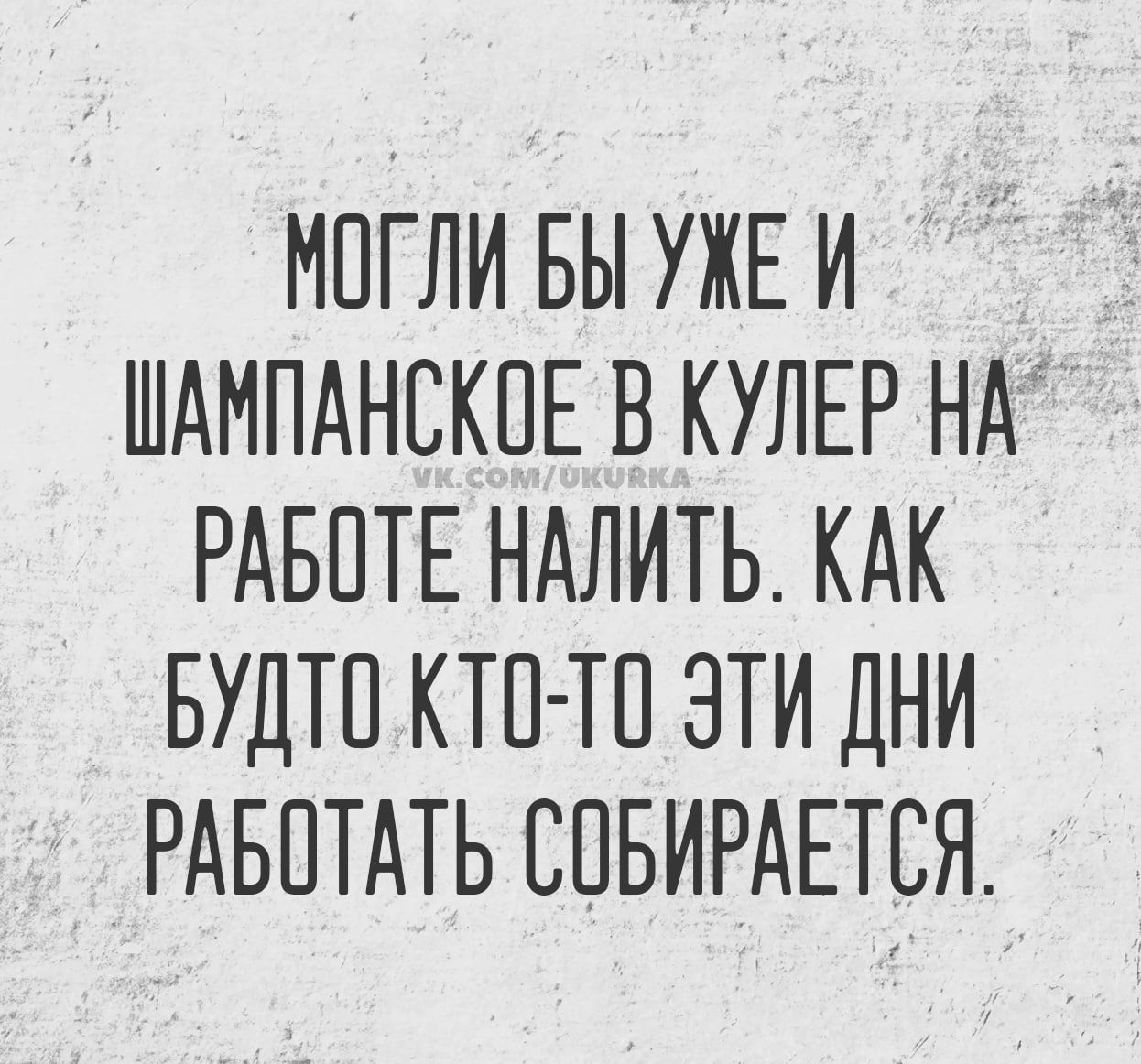 МОГЛИ БЫ УЖЕ И ШАМПАНСКОЕ В КУЛЕР НА РАБОТЕ НАЛИТЬ КАК БУДТО КТО ТО ЭТИ ДНИ РАБОТАТЬ СОБИРАЕТСЯ