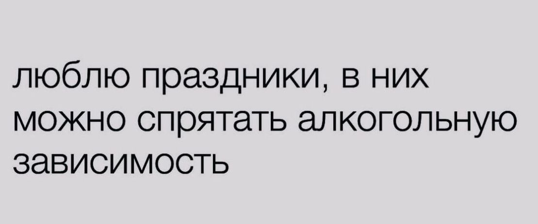 люблю праздники в них можно спрятать алкогольную зависимость