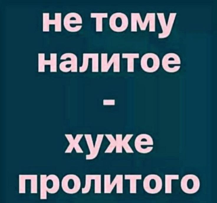 не тому налитое хуже пролитого