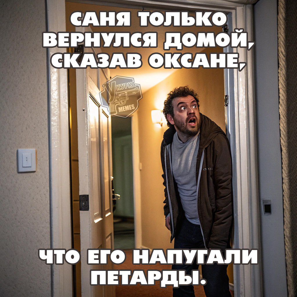 сАНЯ ТОЛЪКО Ц ВЕРНУПСЯ доиои СКАЗАВ ОКСАНЕ ИГ ЧТО ЕГО НАПУГАЛИ ПЕТАРДЫ