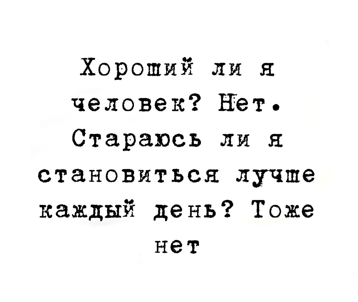 Хороший ли я человек Нет Стараюсь ли я становиться лучше каждый день Тоже нет