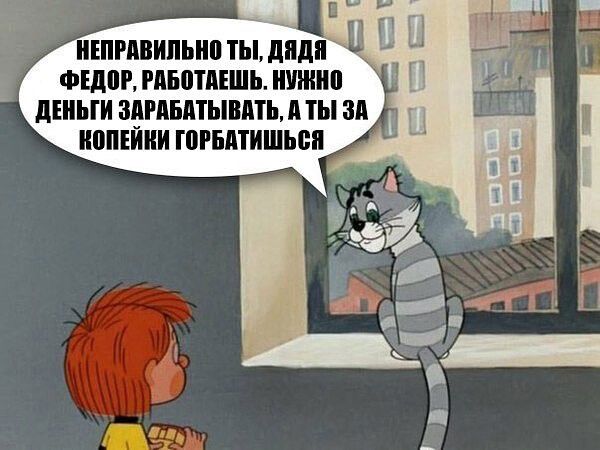 НЕПРАВИЛЬНО ТЫ ДЯДЯ ФЕДОР РАБОТАЕШЬ НУЖНО ДЕНЬГИ ЗАРАБАТЫВАТЬ А ТЫ ЗА КОПЕЙКИ ГОРБАТИШЬ Я