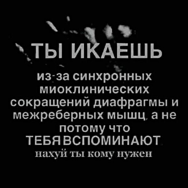ТЫ И АЕШЬ из за синхронных миоклинических сокращений диафрагмы и межреберных мышц а не потому что ТЕБЯВСПОМИНАЮТ нахуй ты кому нужен