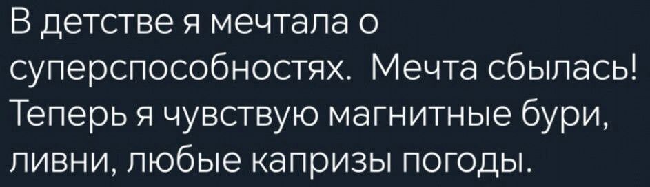 В детстве я мечтала о суперспособностях Мечта сбылась Теперь я чувствую магнитные бури ливни любые капризы погоды