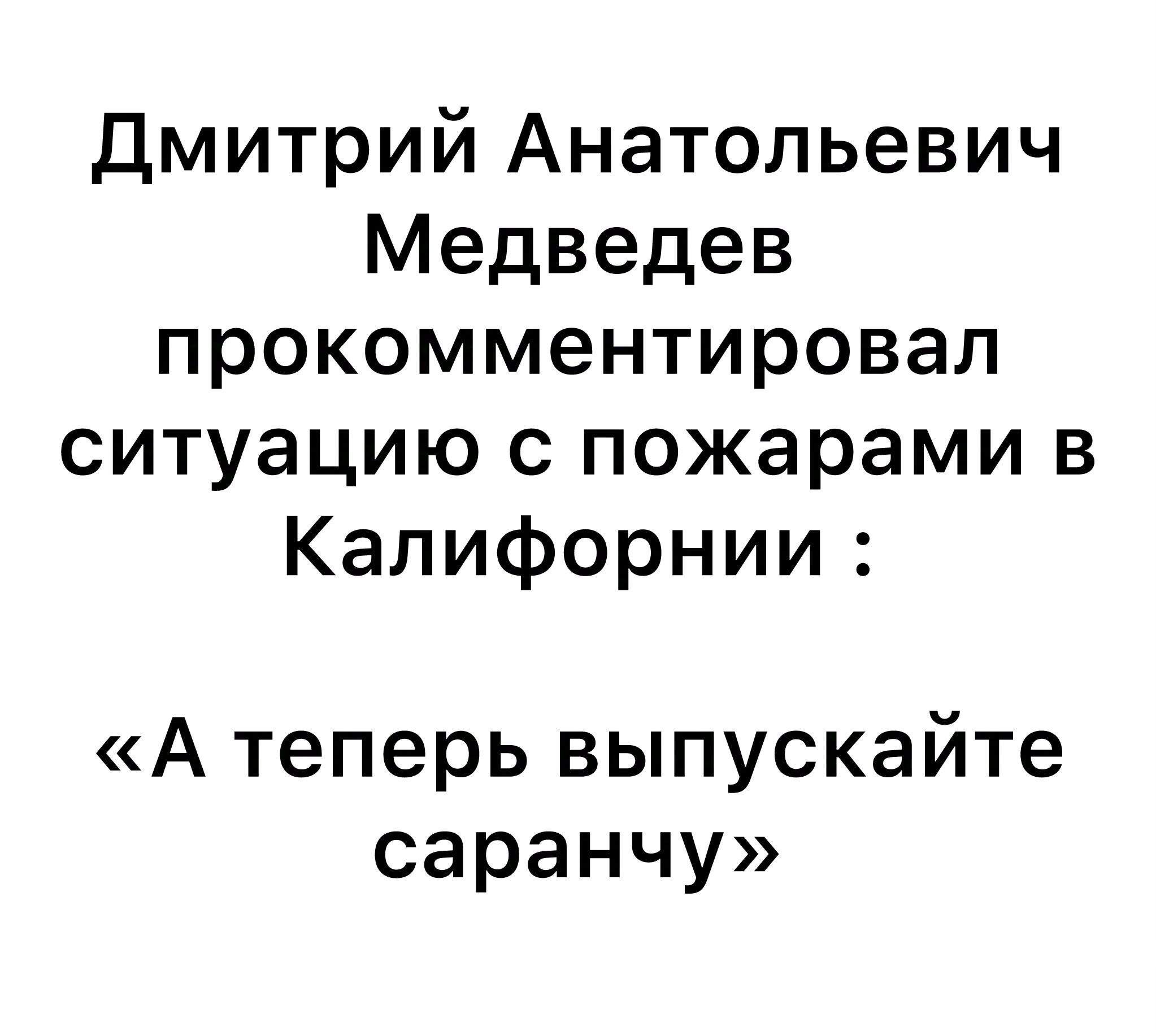 Дмитрий Анатольевич Медведев прокомментировал ситуацию с пожарами в Калифорнии А теперь выпускайте саранчу