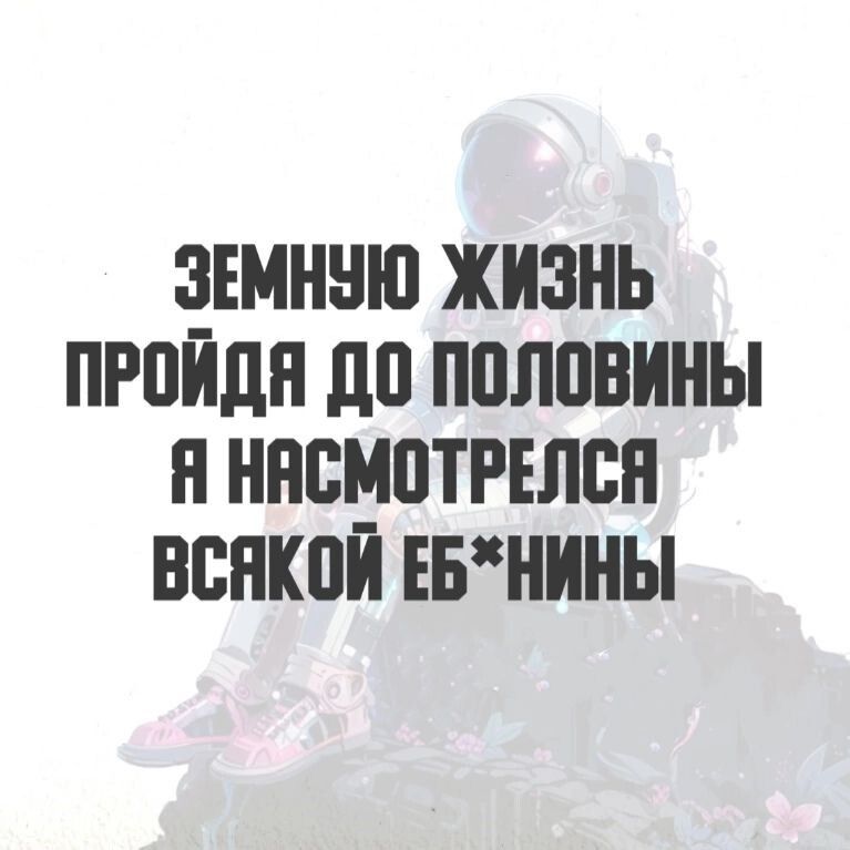 ЗЕМНУЮ ЖИЗНЬ ПРОЙДЯ ДО ПОЛОВИНЫ Я НАСМОТРЕЛСЯ ВСЯКОЙ ЕБНИНЫ