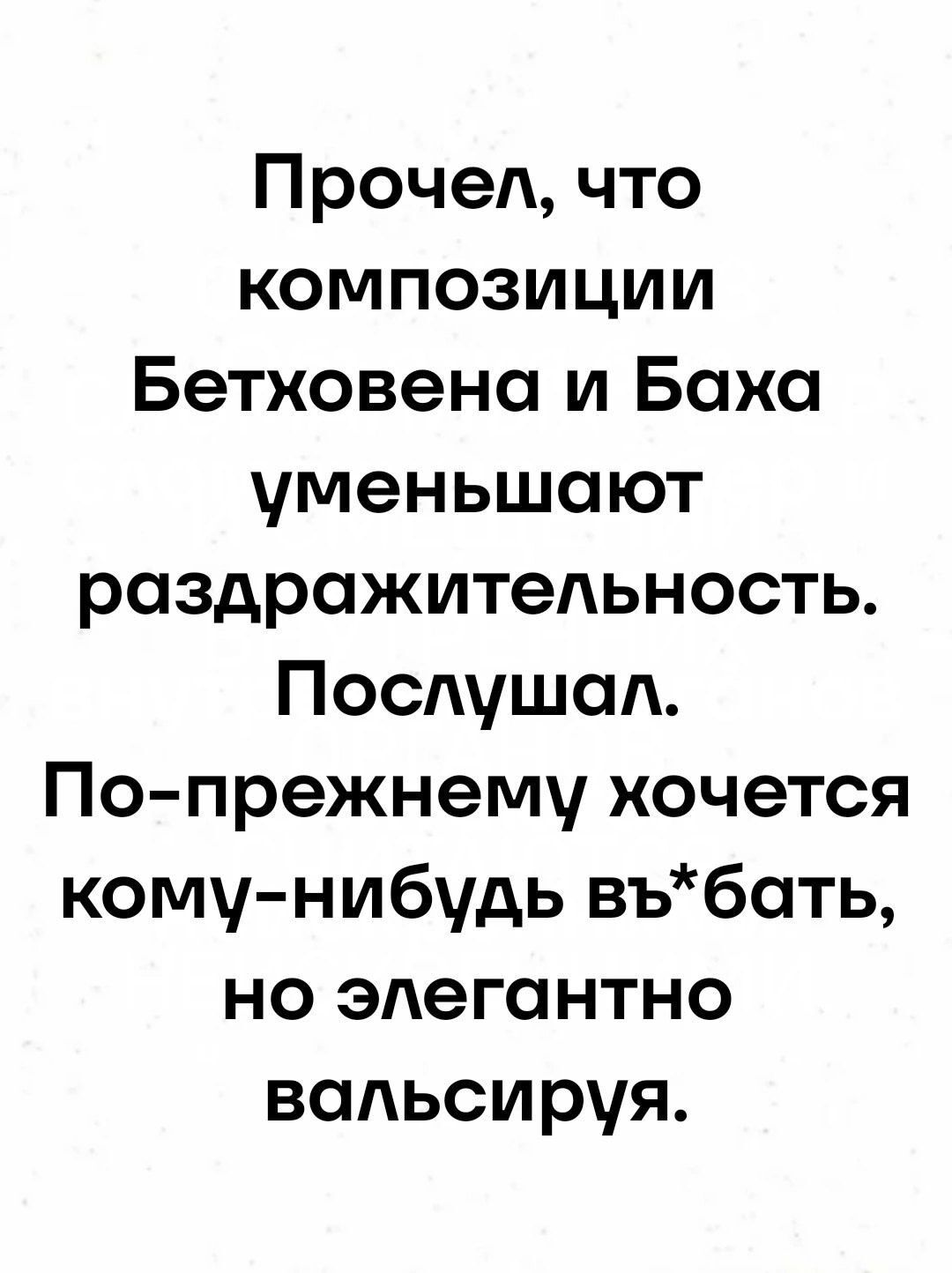 Прочел что композиции Бетховена и Баха уменьшают раздражительность Послушал По прежнему хочется кому нибудь въбать но элегантно вальсируя