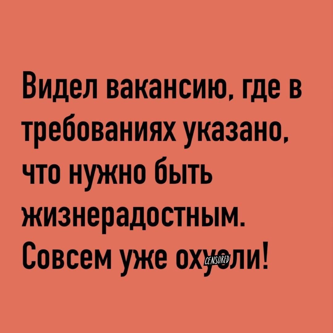 Видел вакансию где в требованиях указано что нужно быть жизнерадостным Совсем уже охуели