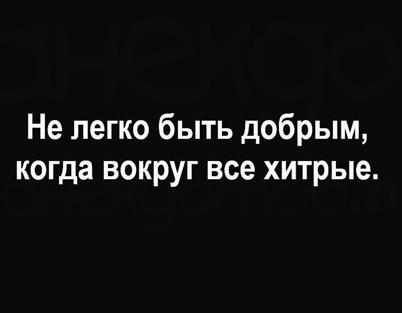 Не легко быть добрым когда вокруг все хитрые