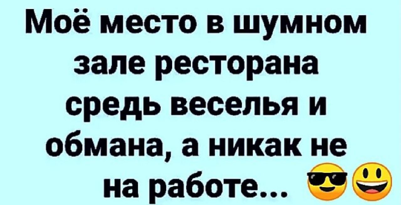 Моё место в шумном зале ресторана средь веселья и обмана а никак не на работе