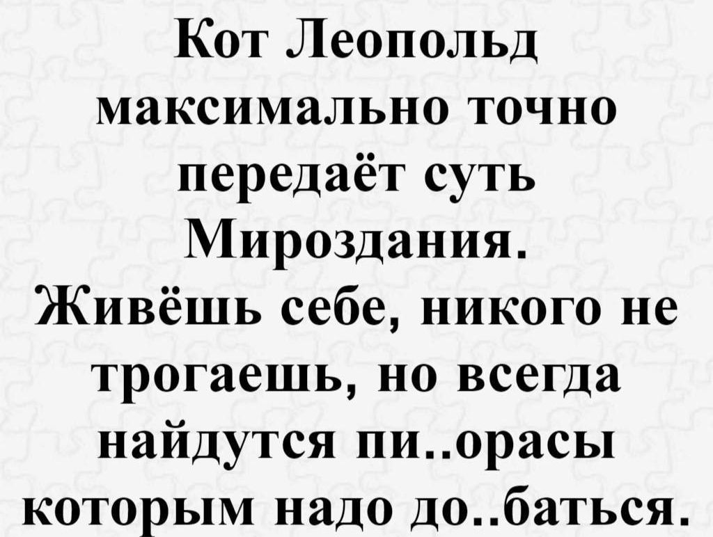 Кот Леопольд максимально точно передаёт суть Мироздания Живёшь себе никого не трогаешь но всегда найдутся пиорасы которым надо добаться