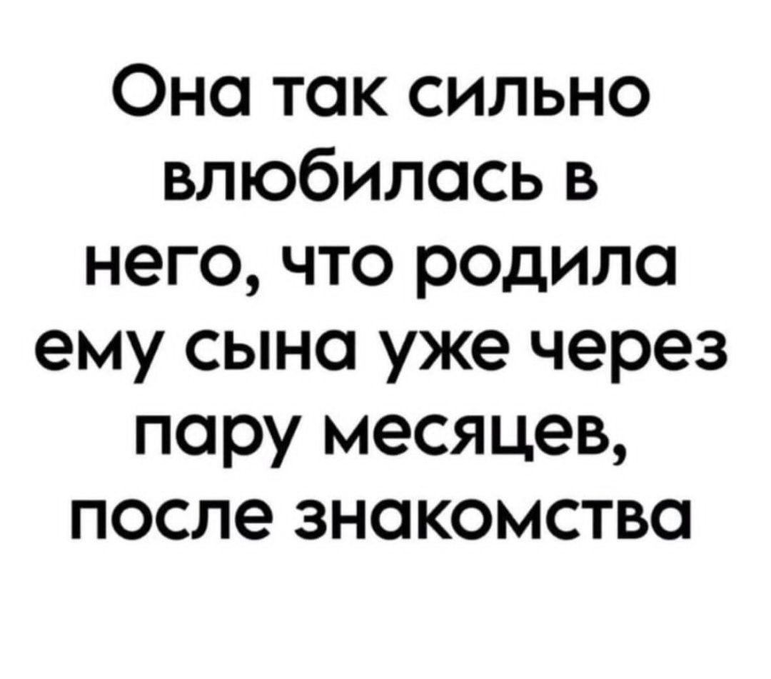 Фна так сильно влюбилась в него что родила ему сына уже через пару месяцев после знакомства