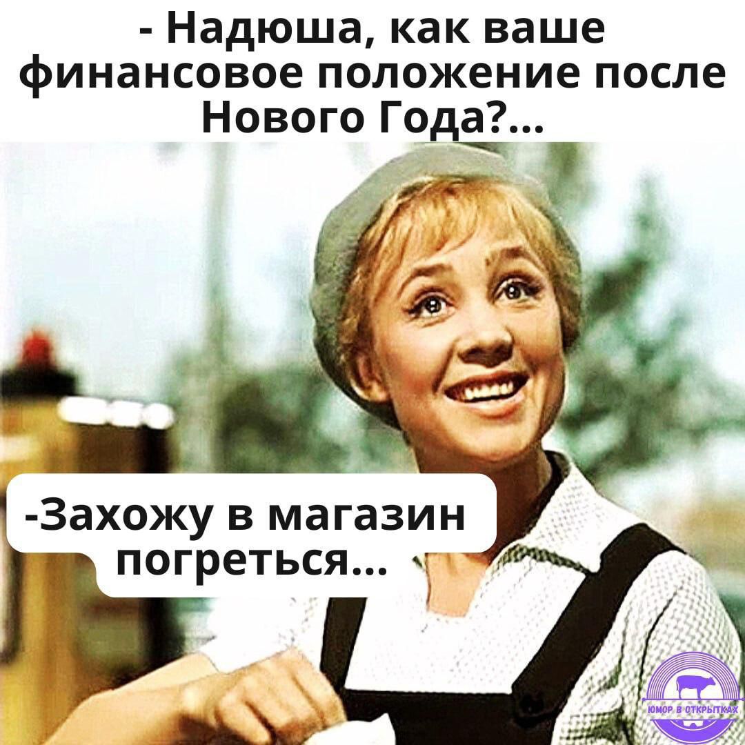 Надюша как ваше финансовое положение после Нового ГодЁ Захожу в магазин погреться жа