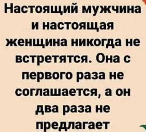 Настоящий мужчина и настоящая женщина никогда не встретятся Она с первого раза не соглашается а он два раза не предлагает у