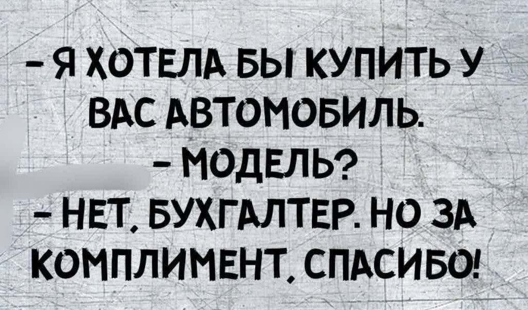 Я ХОТЕЛА БЫ КУПИТЬ У ВАС АВТОМОБИЛЬ МОДЕЛЬ НЕТ БУХГАЛТЕР НО ЗА КОМПЛИМЕНТ СПАСИБО