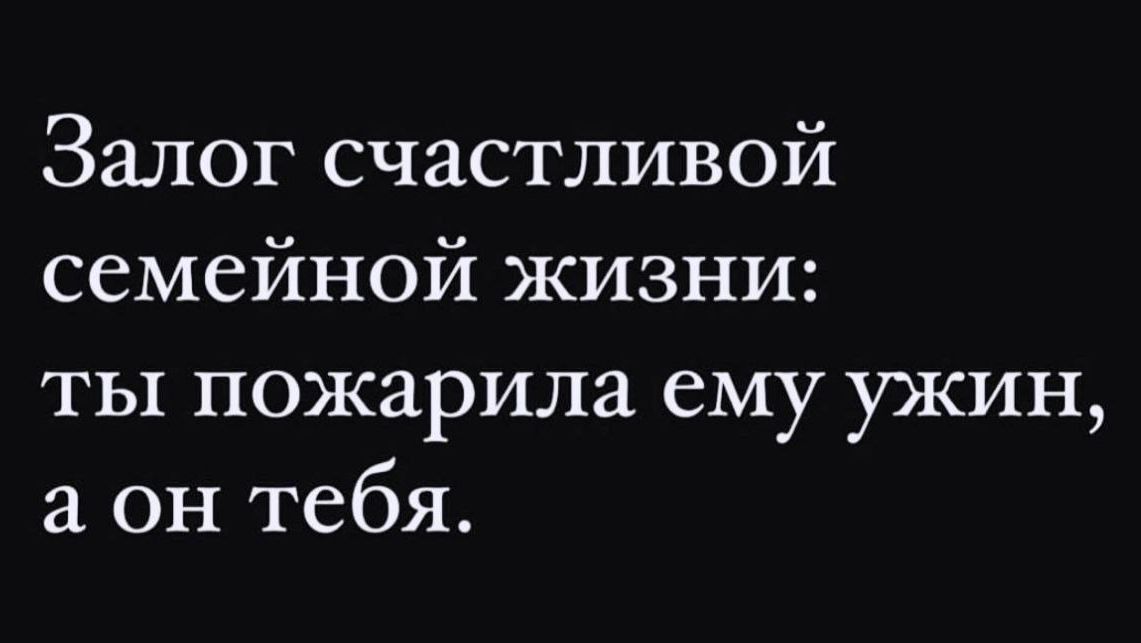 Залог счастливой семейной жизни ты пожарила ему ужин а он тебя