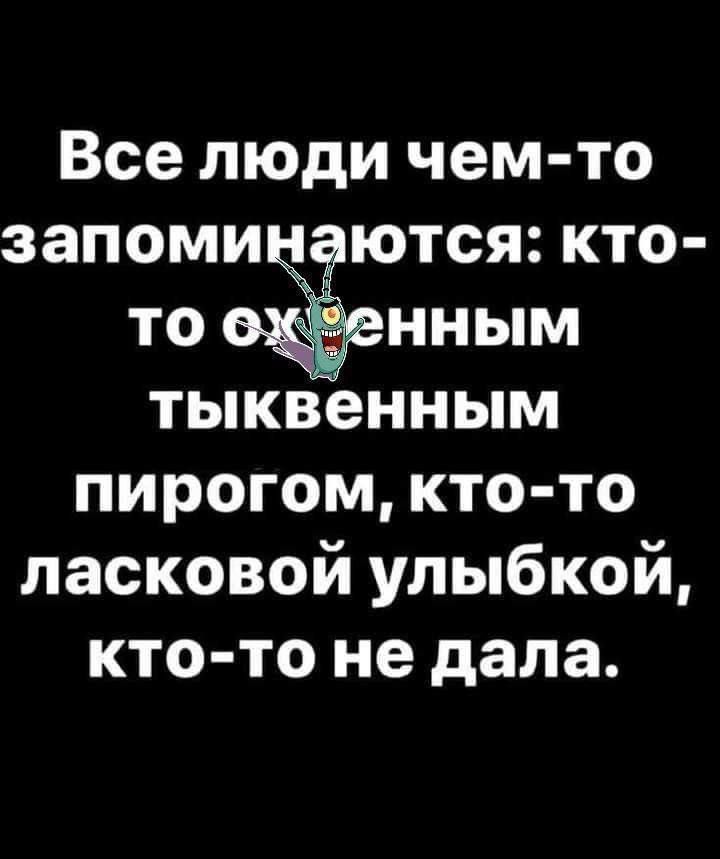 Все люди чем то запоминаются кто то нным тыквенным пирогом кто то ласковой улыбкой кто то не дала