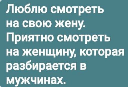 Люблю смотреть на свою жену Приятно смотреть на женщину которая разбирается в мужчинах