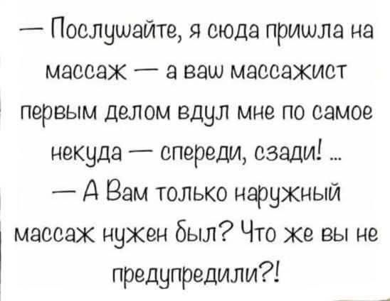 Послушайте я сюда пришла на массаж а ваш массажист первым делом вдул мне по самое некуда спереди сзади А Вам только наружный массаж нужен был Что же вы не предупредили