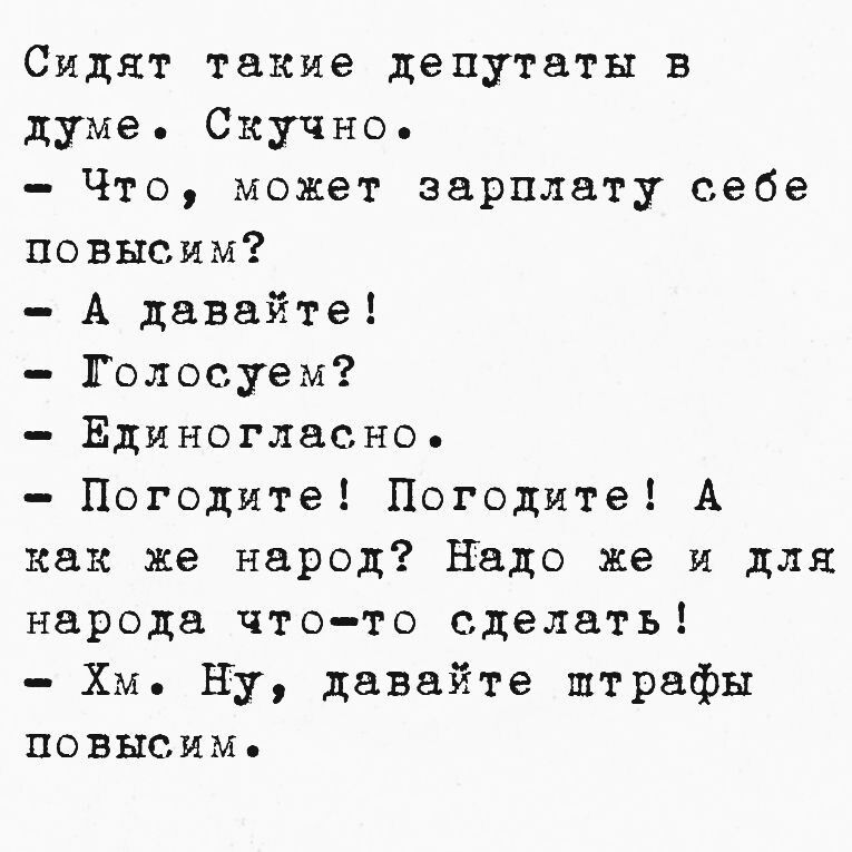 Сидят такие депутаты в думе Скучно Что может зарплату себе повысим А давайте Голосуем Единогласно Погодите Погодите А как же народ Надо же и для народа что то сделать Хм Ну давайте пштрафы повысим