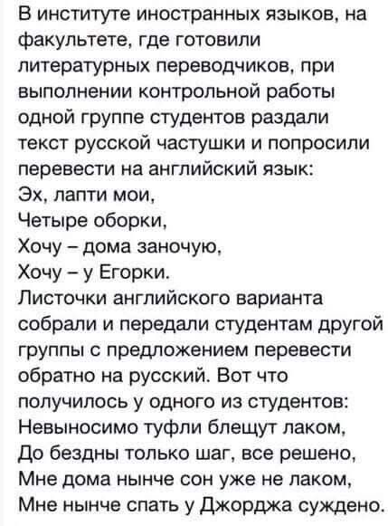 В институте иностранных языков на факультете где готовили литературных переводчиков при выполнении контрольной работы одной группе студентов раздали текст русской частушки и попросили перевести на английский язык Эх лапти мои Четыре оборки Хочу дома заночую Хочу у Егорки Листочки английского варианта собрали и передали студентам другой группы с пре