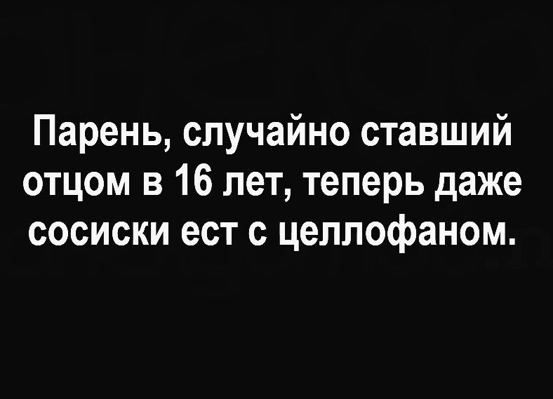 Парень случайно ставший отцом в 16 лет теперь даже сосиски ест с целлофаном