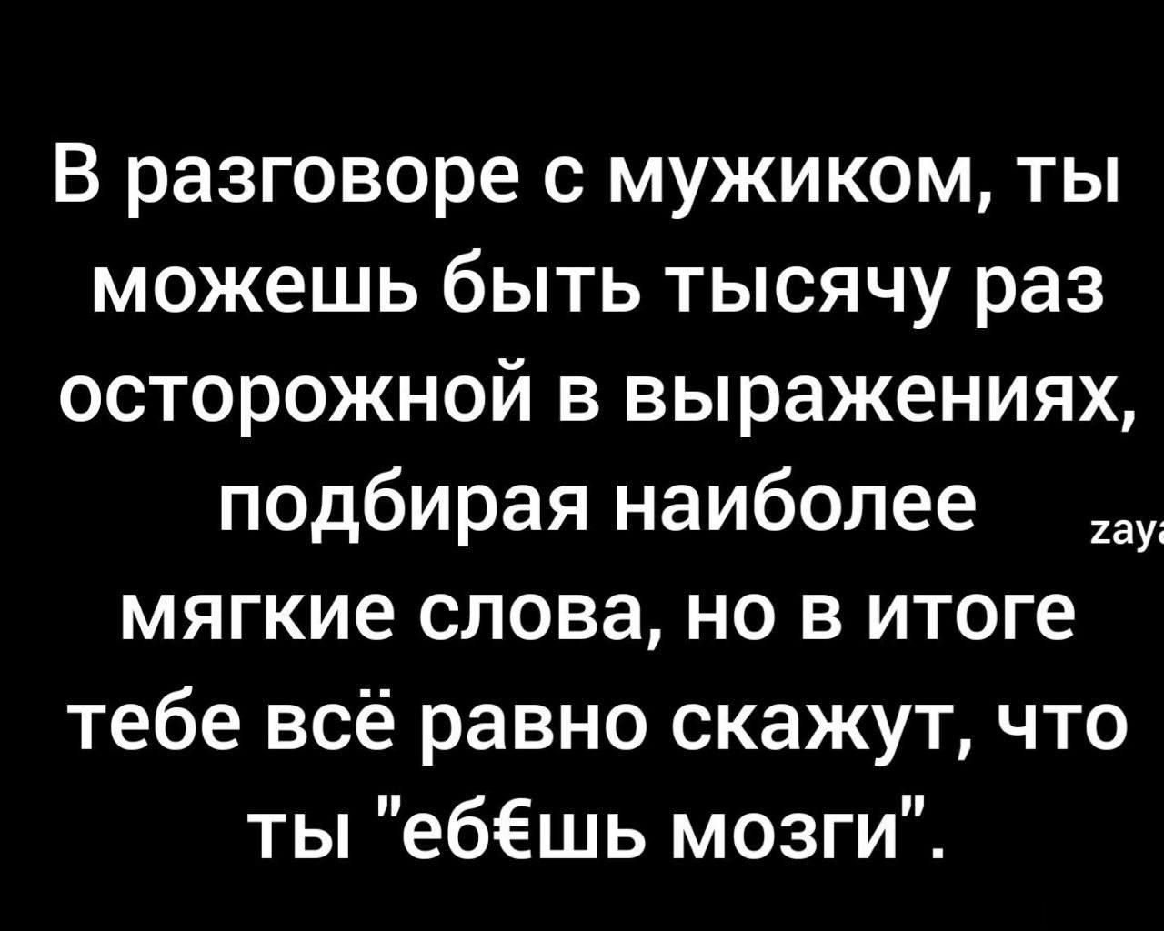 В разговоре с мужиком ты можешь быть тысячу раз осторожной в выражениях подбирая наиболее у мягкие слова но в итоге тебе всё равно скажут что ты ебёшь мозги