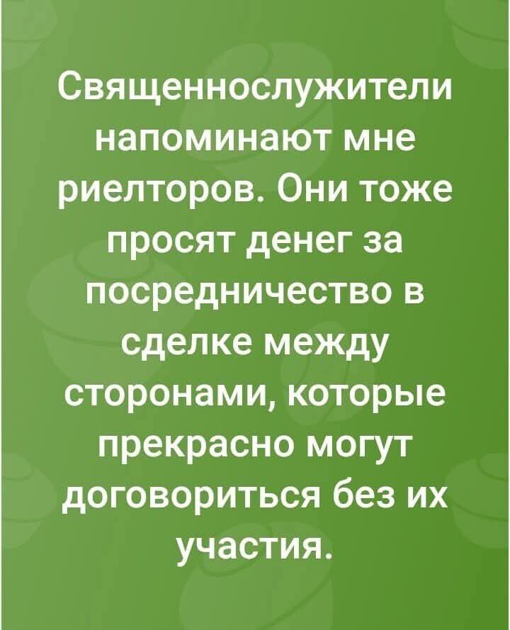 Священнослужители напоминают мне риелторов Они тоже просят денег за посредничество в сделке между сторонами которые прекрасно могут договориться без их участия