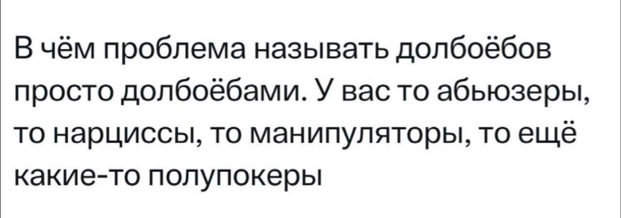 В чём проблема называть долбоёбов просто долбоёбами У вас то абьюзеры то нарциссы то манипуляторы то ещё какие то полупокеры