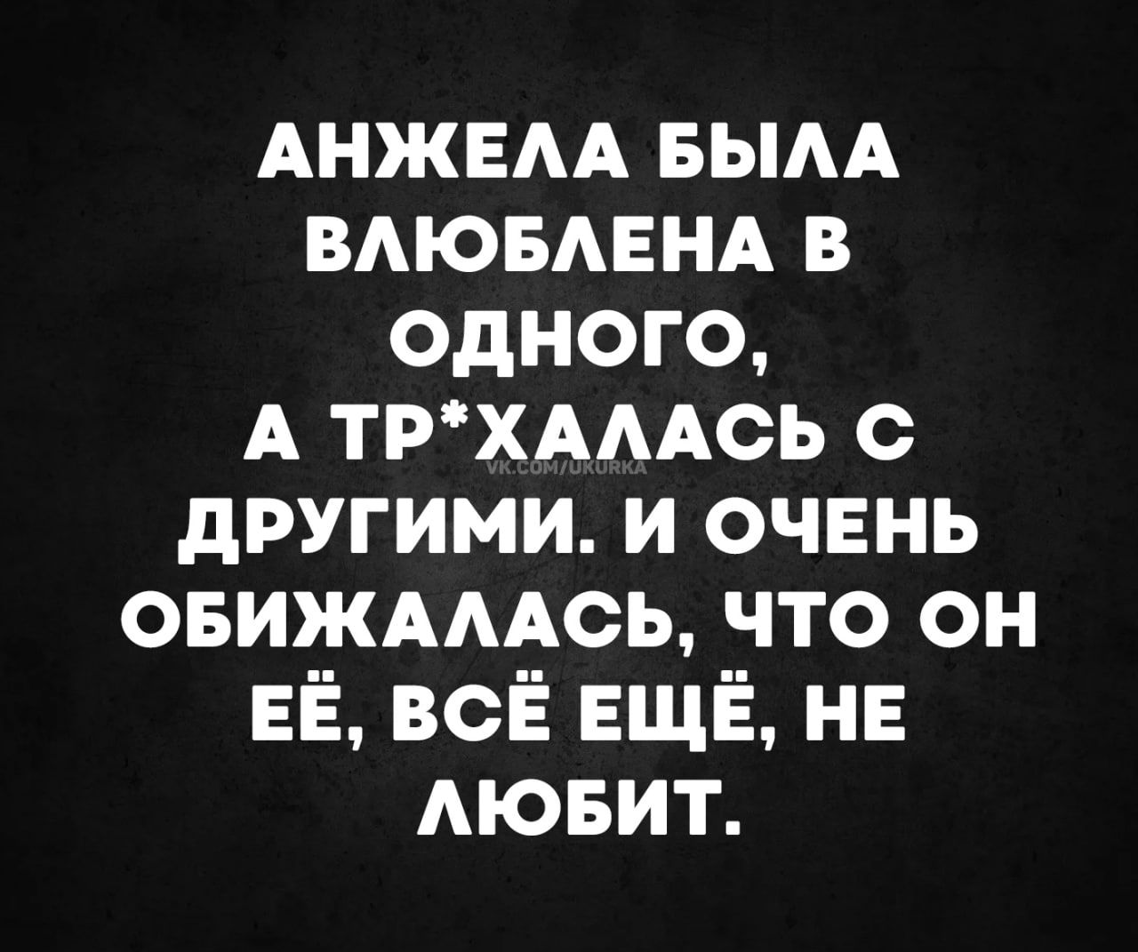 АНЖЕЛА БЫЛА ВЛЮБЛЕНА В ОДдНОГО А ТРХАЛАСЬ С ДРУГИМИ И ОЧЕНЬ ОБИЖАЛАСЬ ЧТО ОН ЕЁ ВСЁ ЕЩЁ НЕ ЛЮБИТ