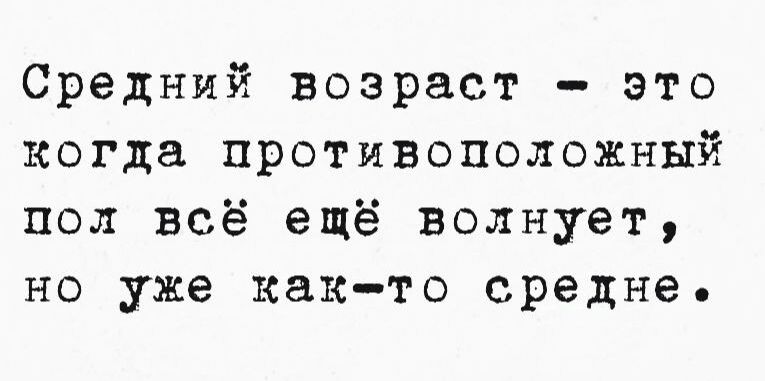 Средний возраст это когда противоположный пол всё ещё волнует но уже как то средне