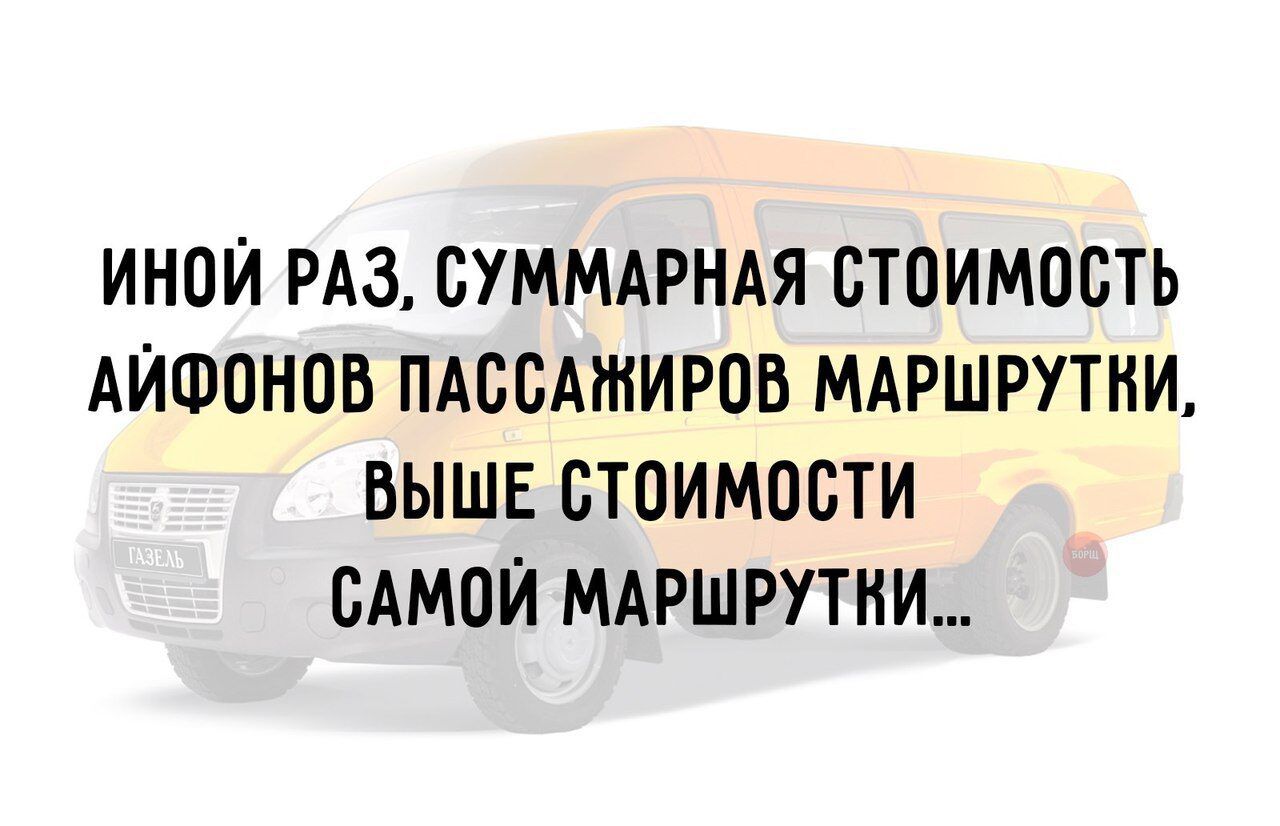 ИНОЙ РАЗ СУММАРНАЯ СТОИМОСТЬ АЙФОНОВ ПАССАЖИРОВ МАРШРУТКИ ВЫШЕ СТОИМОСТИ САМОЙ МАРШРУТНИ