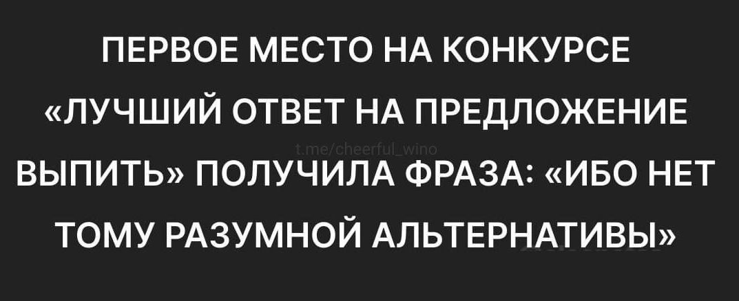 ПЕРВОЕ МЕСТО НА КОНКУРСЕ ЛУЧШИЙ ОТВЕТ НА ПРЕДЛОЖЕНИЕ ВЫПИТЬ ПОЛУЧИЛА ФРАЗА ИБО НЕТ ТОМУ РАЗУМНОЙ АЛЬТЕРНАТИВЫ