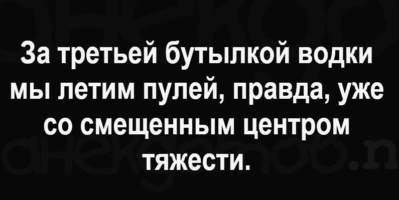 За третьей бутылкой водки мы летим пулей правда уже со смещенным центром тяжести
