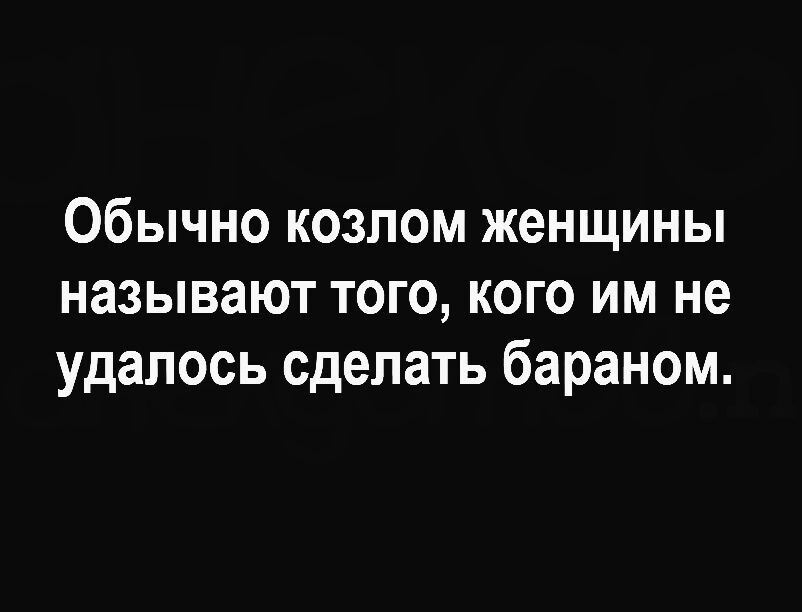 Обычно козлом женщины называют того кого им не удалось сделать бараном