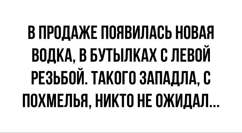 В ПРОДАЖЕ ПОЯВИЛАСЬ НОВАЯ ВОДКА В БУТЫЛКАХ С ЛЕВОЙ РЕЗЬБОЙ ТАКОГО ЗАПАДЛА С ПОХМЕЛЬЯ НИКТО НЕ ОЖИДАЛ