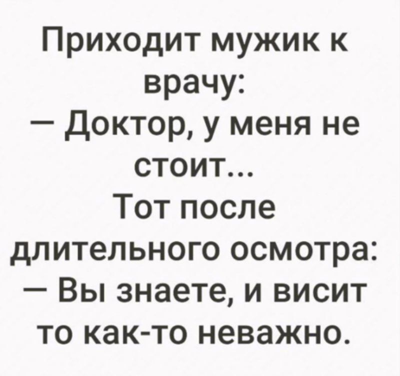 Приходит мужик к врачу Доктор у меня не стоит Тот после длительного осмотра Вы знаете и висит то как то неважно