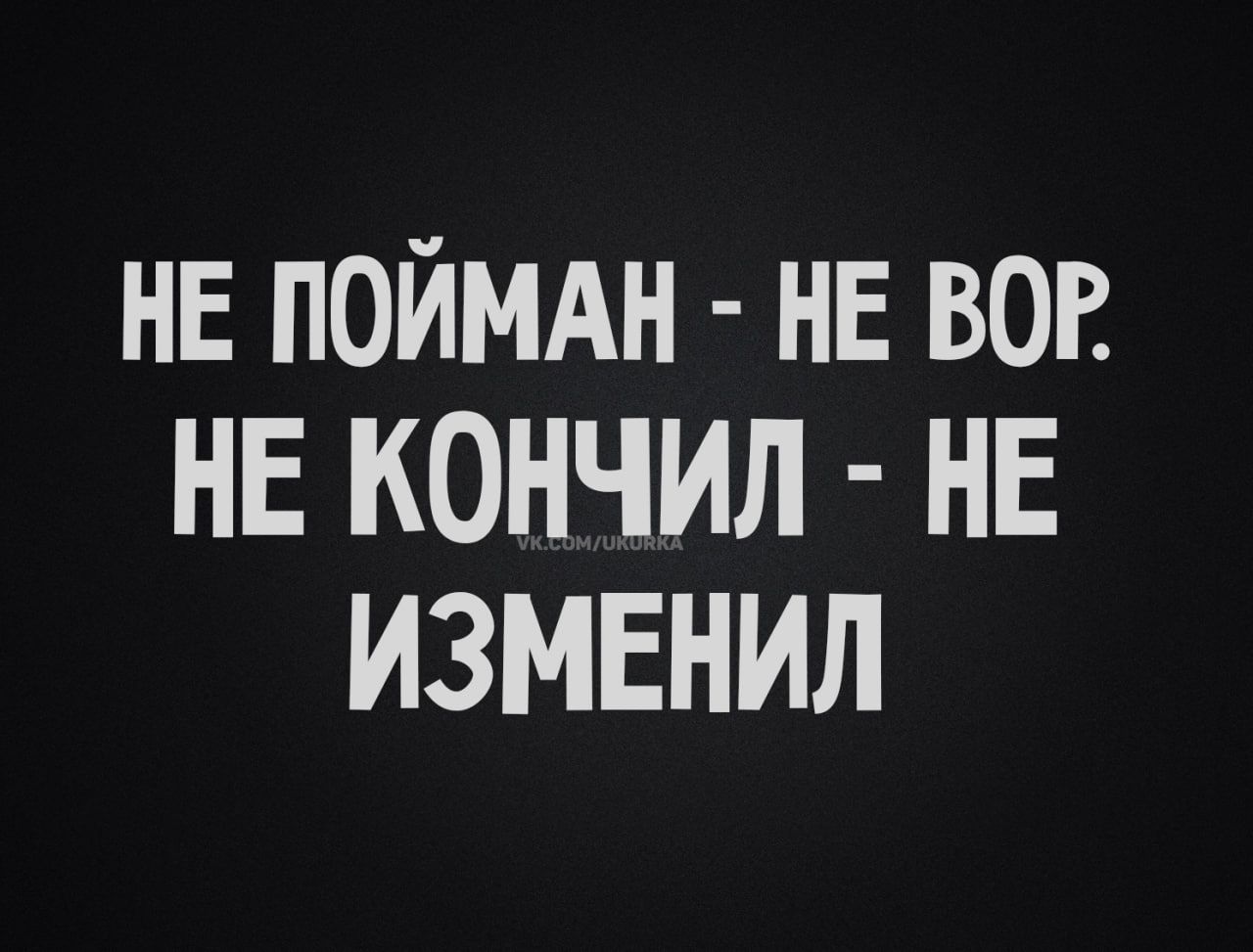 НЕ ПОЙМАН НЕ ВОР НЕ КОНЧИЛ НЕ ИЗМЕНИЛ