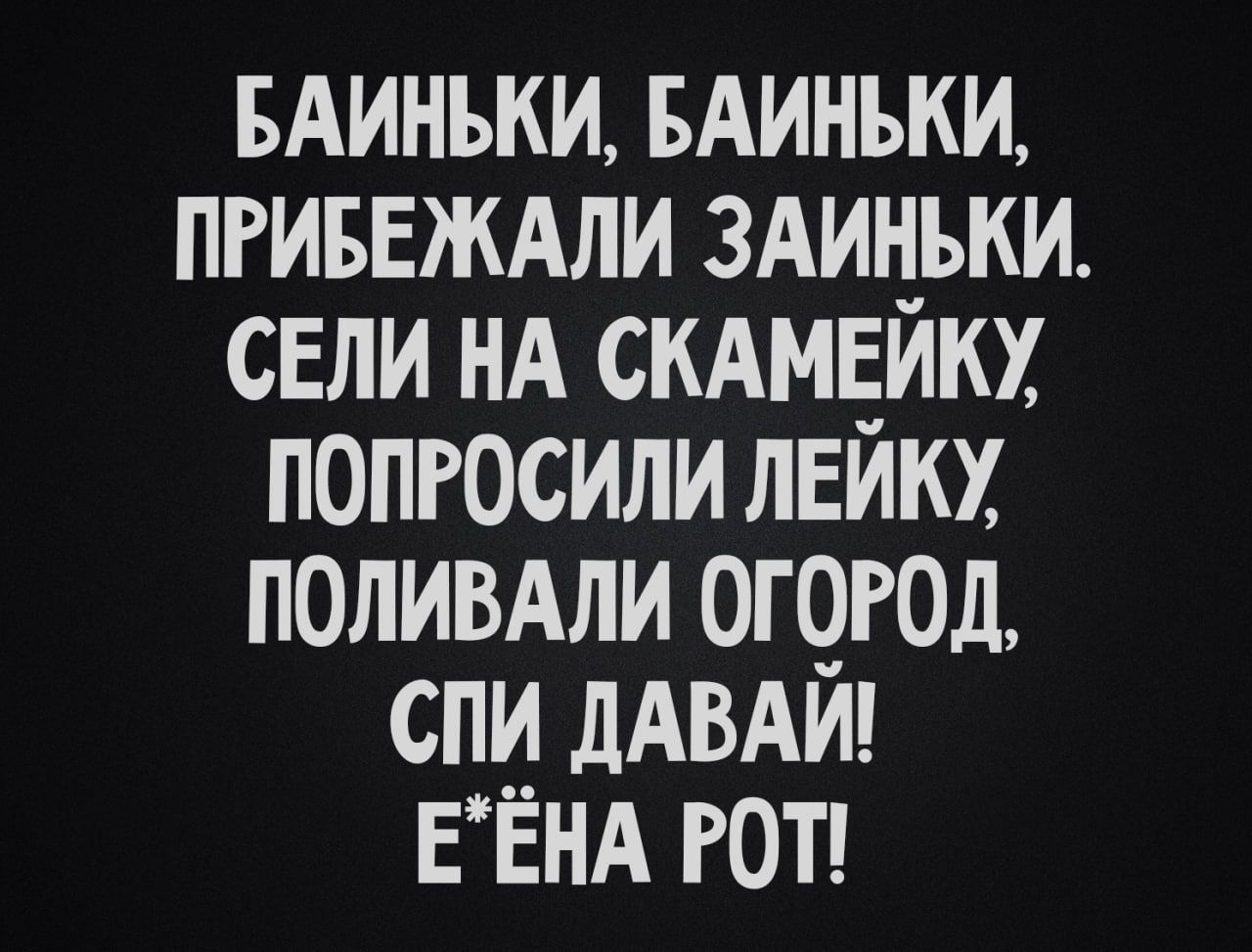 БАИНЬКИ БАИНЬКИ ПРИБЕЖАЛИ ЗАИНЬКИ СЕЛИ НА СКАМЕЙКУ ПОПРОСИЛИ ЛЕЙКУ ПОЛИВАЛИ ОГОРОД СПИ ДАВАЙ ЕЁНА РОТ