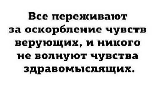 Все переживают за оскорбление чувств верующих и никого не волнуют чувства здравомыслящих