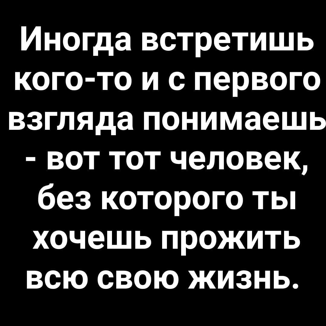 Иногда встретишь кого то и с первого взгляда понимаешь вот тот человек без которого ты хочешь прожить всю свою жизнь