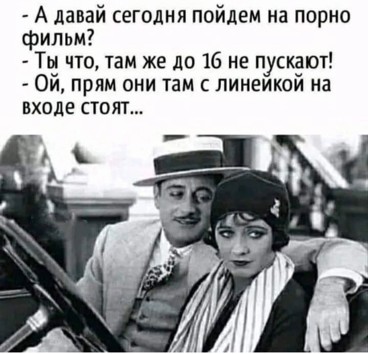 А давай сегодня пойдем на порно фильм Ты что там же до 16 не пускают Ой прям они там с линейкой на входе стоят