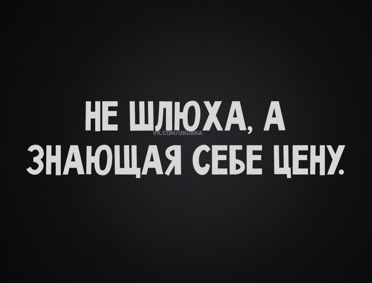 НЕ ШЛЮХА А ЗНАЮЩАЯ СЕБЕ ЦЕНУ