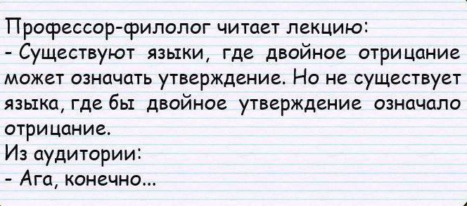 Профессор филолог читает лекцию Существуют языки где двойное отрицание может означать уТВВрЖдЕНИВ Но не существует языка где бы двойное утверждение означало отрицание Из аудитории Ага конечно