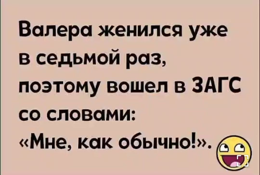 Валера женился уже в седьмой раз поэтому вошел в ЗАГС со словами Мне как обычно Э