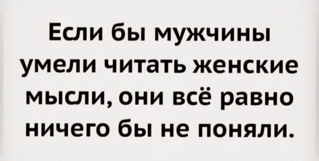 Если бы мужчины умели читать женские мысли они всё равно ничего бы не поняли