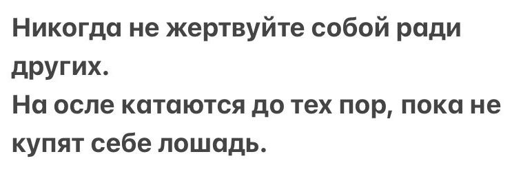 Никогда не жертвуйте собой ради других На осле катаются до тех пор пока не купят себе лошадь