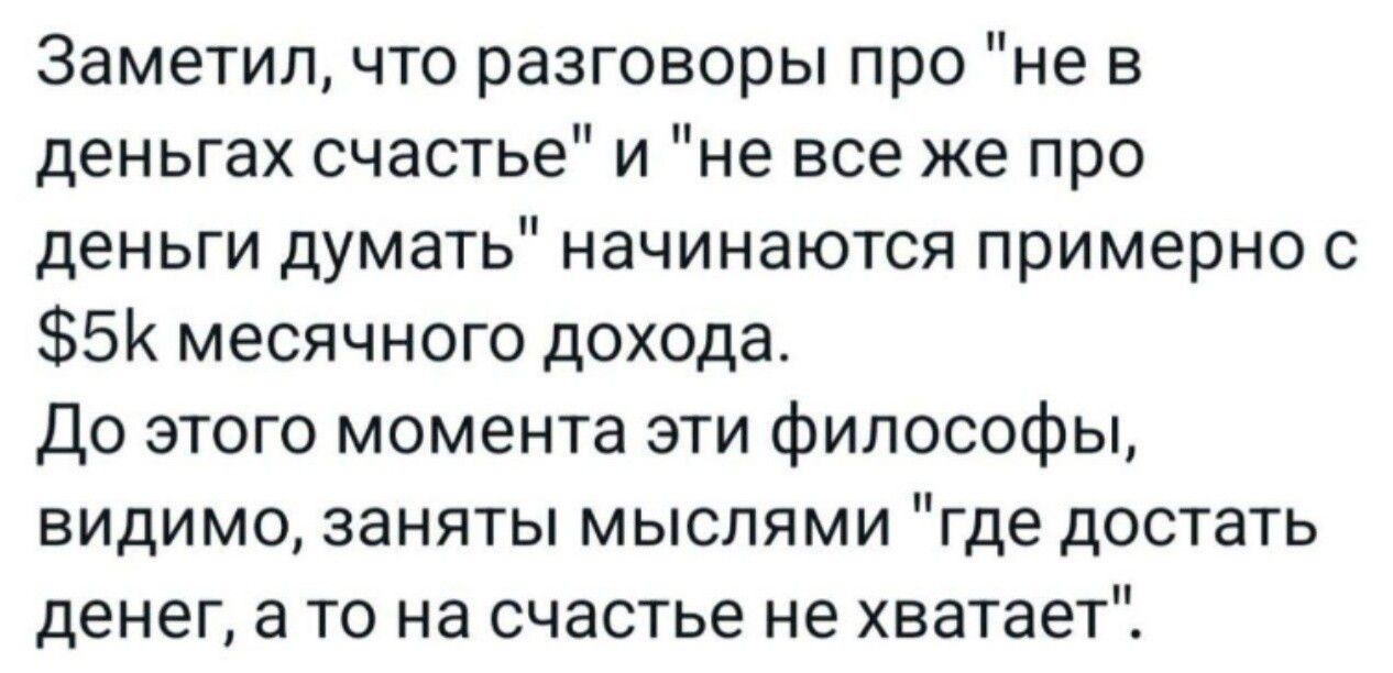 Заметил что разговоры про не в деньгах счастье и не все же про деньги думать начинаются примерно с 5К месячного дохода До этого момента эти философы видимо заняты мыслями где достать денег а то на счастье не хватает