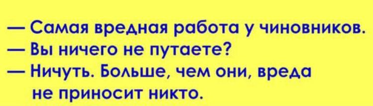 Самая вредная работа у чиновников Вы ничего не путаете Ничуть Больше чем они вреда не приносит никто