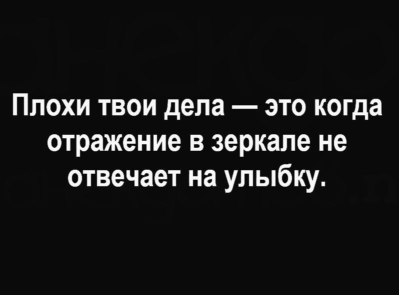 Плохи твои дела это когда отражение в зеркале не отвечает на улыбку